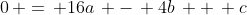 0\, =\, 16a\, -\, 4b\, +\, c