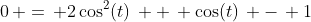0\, =\, 2\cos^2(t)\, +\, \cos(t)\, -\, 1