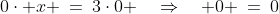 0\cdot x \:=\:3\cdot0 \quad\Rightarrow\quad 0 \:=\:0
