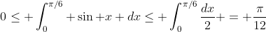 0\leq \int_0^{\pi/6} \sin x dx\leq \int_0^{\pi/6}\frac{dx}{2} = \frac{\pi}{12}