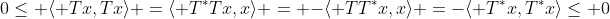 0\leq \langle Tx,Tx\rangle =\langle T^*Tx,x\rangle = -\langle TT^*x,x\rangle =-\langle T^*x,T^*x\rangle\leq 0
