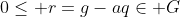 0\leq r=g-aq\in G