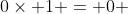 0\times 1 = 0 