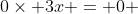0\times 3x = 0 