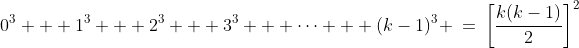0^3 + 1^3 + 2^3 + 3^3 + \cdots + (k-1)^3 \:=\:\left[\frac{k(k-1)}{2}\right]^2