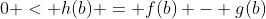 0 < h(b) = f(b) - g(b)
