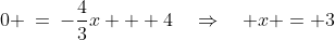0 \:=\:-\frac{4}{3}x + 4\quad\Rightarrow\quad x = 3
