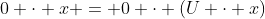 0 \cdot x = 0 \cdot (U \cdot x)