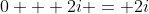 0 + 2i = 2i