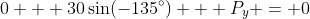 0 + 30\sin(-135^\circ) + P_y = 0