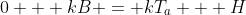 0 + kB = kT_a + H