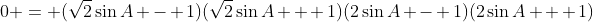 0 = (\sqrt{2}\sin{A} - 1)(\sqrt{2}\sin{A} + 1)(2\sin{A} - 1)(2\sin{A} + 1)