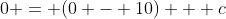 0 = (0 - 10) + c