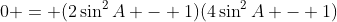 0 = (2\sin^2{A} - 1)(4\sin^2{A} - 1)