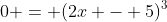 0 = (2x - 5)^3