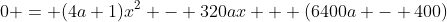 0 = (4a+1)x^2 - 320ax + (6400a - 400)
