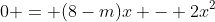 0 = (8-m)x - 2x^2