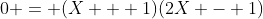 0 = (X + 1)(2X - 1)