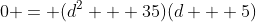 0 = (d^2 + 35)(d + 5)