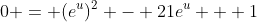 0 = (e^{u})^2 - 21e^u + 1