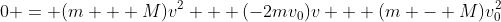 0 = (m + M)v^2 + (-2mv_0)v + (m - M)v_0^2