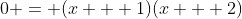 0 = (x + 1)(x + 2)