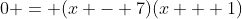 0 = (x - 7)(x + 1)