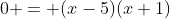 0 = (x-5)(x+1)