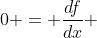 0 = \dfrac{df}{dx} 