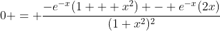 0 = \frac{-e^{-x}(1 + x^2) - e^{-x}(2x)}{(1+x^2)^2}