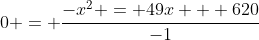 0 = \frac{-x^2 = 49x + 620}{-1}