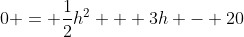 0 = \frac{1}{2}h^2 + 3h - 20
