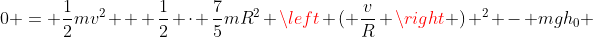 0 = \frac{1}{2}mv^2 + \frac{1}{2} \cdot \frac{7}{5}mR^2 \left ( \frac{v}{R} \right ) ^2 - mgh_0 