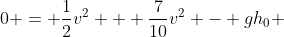 0 = \frac{1}{2}v^2 + \frac{7}{10}v^2 - gh_0 