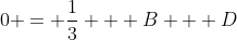 0 = \frac{1}{3} + B + D