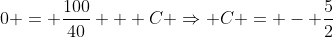 0 = \frac{100}{40} + C \Rightarrow C = - \frac{5}{2}