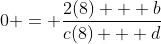 0 = \frac{2(8) + b}{c(8) + d}