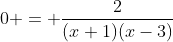 0 = \frac{2}{(x+1)(x-3)}
