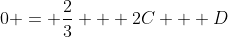 0 = \frac{2}{3} + 2C + D