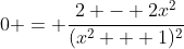 0 = \frac{2 - 2x^2}{(x^2 + 1)^2}