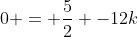 0 = \frac{5}{2} -12k