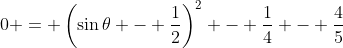 0 = \left(\sin{\theta} - \frac{1}{2}\right)^2 - \frac{1}{4} - \frac{4}{5}