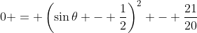 0 = \left(\sin{\theta} - \frac{1}{2}\right)^2 - \frac{21}{20}