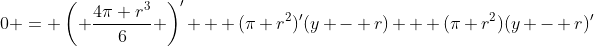 0 = \left( \frac{4\pi r^3}{6} \right)' + (\pi r^2)'(y - r) + (\pi r^2)(y - r)'