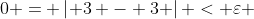 0 = \left| {3 - 3} \right| < \varepsilon 