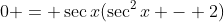 0 = \sec{x}(\sec^2{x} - 2)