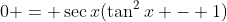 0 = \sec{x}(\tan^2{x} - 1)