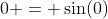 0 = \sin(0)
