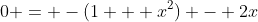 0 = -(1 + x^2) - 2x