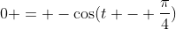 0 = -\cos(t - \frac{\pi}{4})